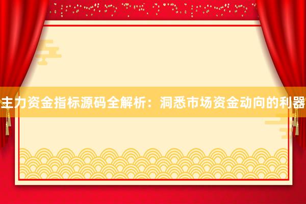 主力资金指标源码全解析：洞悉市场资金动向的利器