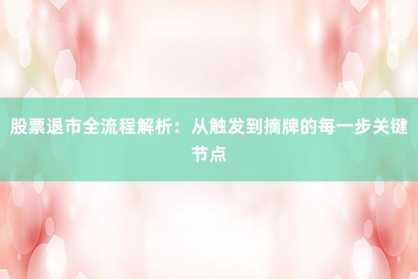 股票退市全流程解析：从触发到摘牌的每一步关键节点