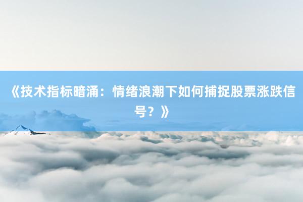 《技术指标暗涌：情绪浪潮下如何捕捉股票涨跌信号？》