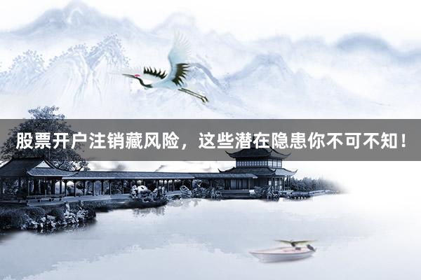 股票开户注销藏风险，这些潜在隐患你不可不知！