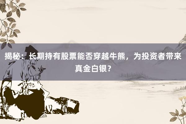 揭秘:长期持有股票能否穿越牛熊,为投资者带来真金白银?