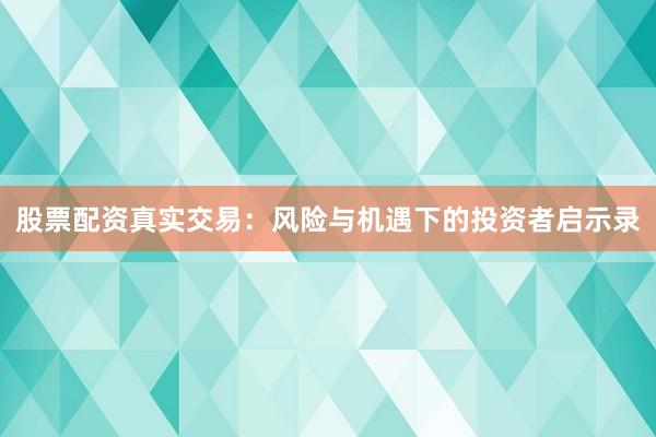 股票配资真实交易：风险与机遇下的投资者启示录