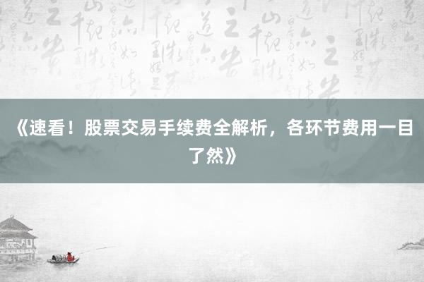 《速看！股票交易手续费全解析，各环节费用一目了然》