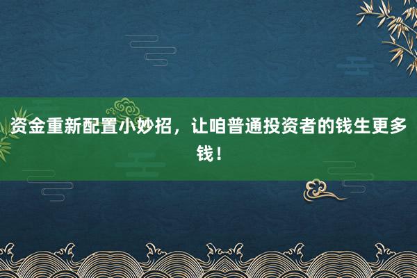资金重新配置小妙招，让咱普通投资者的钱生更多钱！