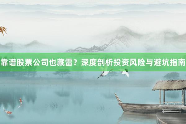 靠谱股票公司也藏雷？深度剖析投资风险与避坑指南