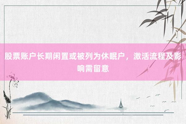股票账户长期闲置或被列为休眠户，激活流程及影响需留意