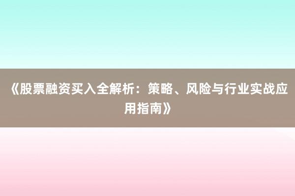 《股票融资买入全解析：策略、风险与行业实战应用指南》