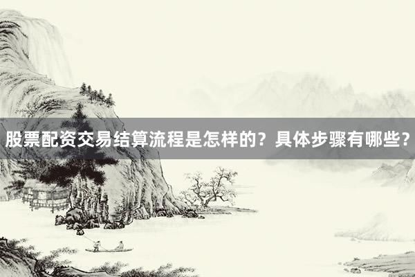 股票配资交易结算流程是怎样的？具体步骤有哪些？