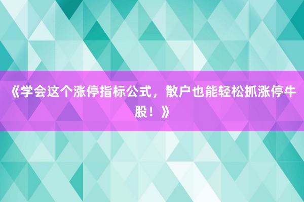 《学会这个涨停指标公式,散户也能轻松抓涨停牛股!》