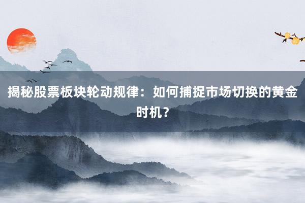 揭秘股票板块轮动规律：如何捕捉市场切换的黄金时机？