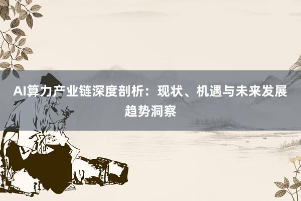 AI算力产业链深度剖析：现状、机遇与未来发展趋势洞察