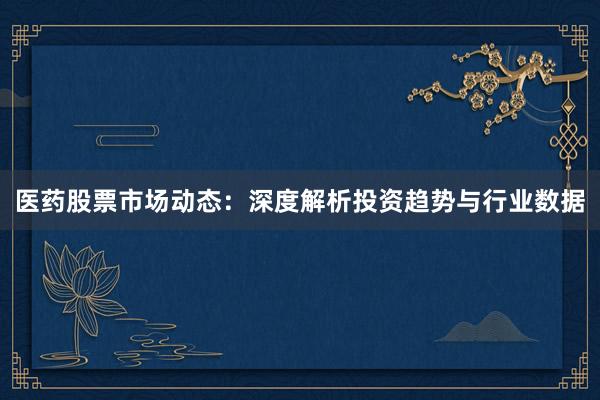 医药股票市场动态：深度解析投资趋势与行业数据
