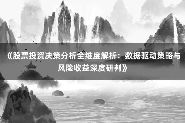 《股票投资决策分析全维度解析：数据驱动策略与风险收益深度研判》