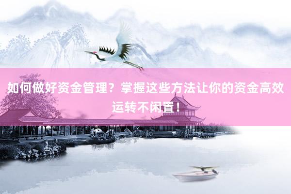 如何做好资金管理？掌握这些方法让你的资金高效运转不闲置！