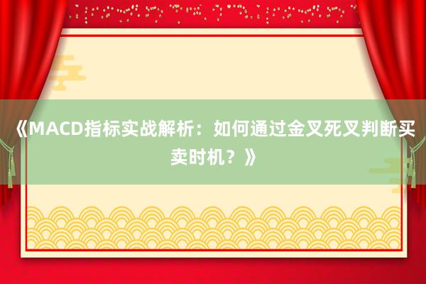 《MACD指标实战解析：如何通过金叉死叉判断买卖时机？》