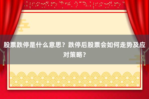 股票跌停是什么意思?跌停后股票会如何走势及应对策略?