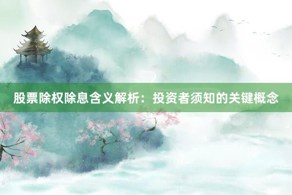 股票除权除息含义解析：投资者须知的关键概念