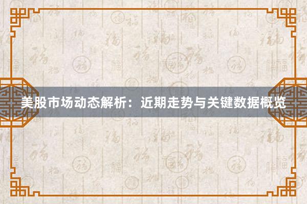 美股市场动态解析：近期走势与关键数据概览
