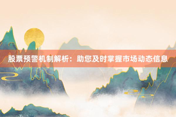 股票预警机制解析：助您及时掌握市场动态信息