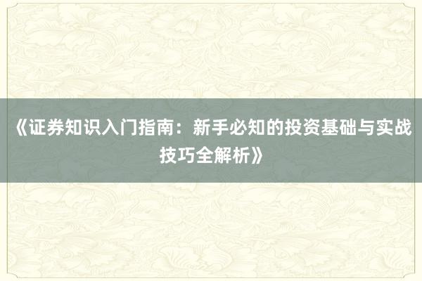 《证券知识入门指南：新手必知的投资基础与实战技巧全解析》