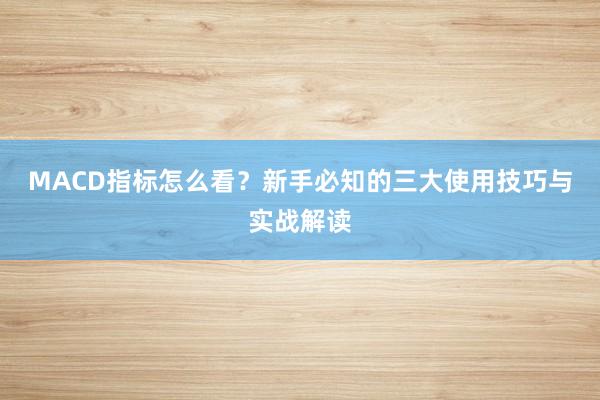 MACD指标怎么看？新手必知的三大使用技巧与实战解读