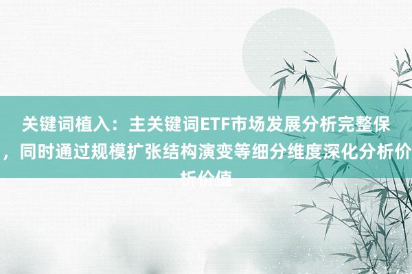 关键词植入：主关键词ETF市场发展分析完整保留，同时通过规模扩张结构演变等细分维度深化分析价值