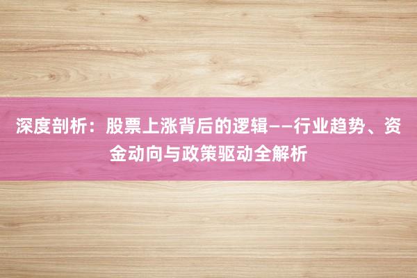 深度剖析：股票上涨背后的逻辑——行业趋势、资金动向与政策驱动全解析