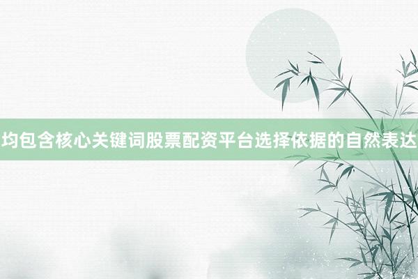 均包含核心关键词股票配资平台选择依据的自然表达