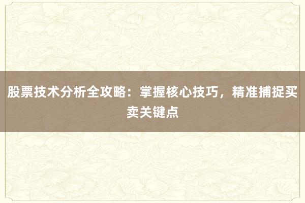 股票技术分析全攻略：掌握核心技巧，精准捕捉买卖关键点