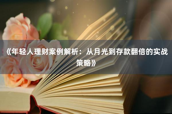 《年轻人理财案例解析：从月光到存款翻倍的实战策略》