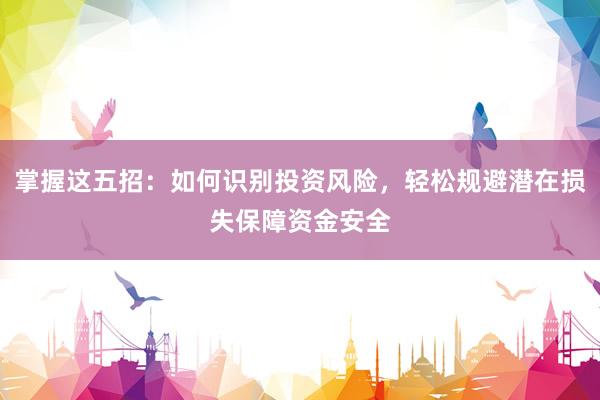 掌握这五招：如何识别投资风险，轻松规避潜在损失保障资金安全
