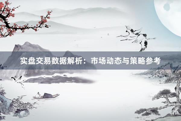 实盘交易数据解析：市场动态与策略参考