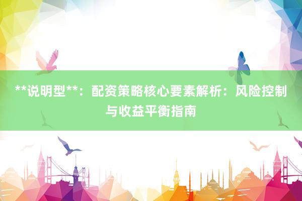**说明型**：配资策略核心要素解析：风险控制与收益平衡指南