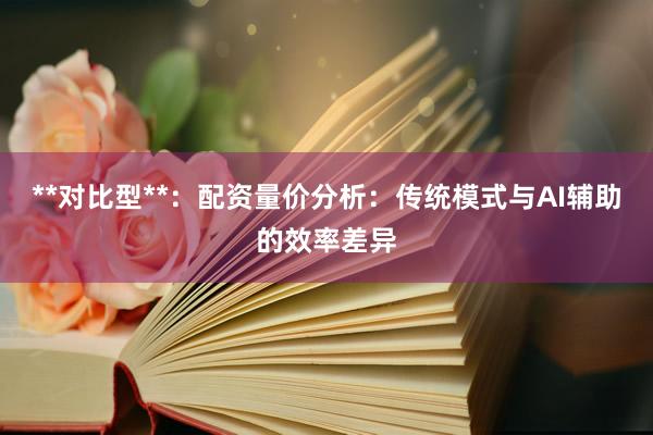 **对比型**：配资量价分析：传统模式与AI辅助的效率差异
