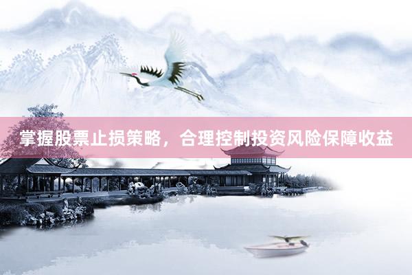 掌握股票止损策略，合理控制投资风险保障收益