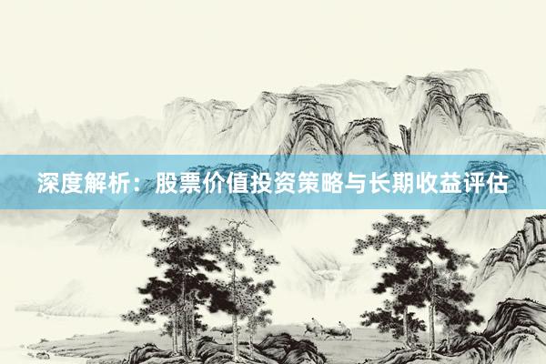 深度解析：股票价值投资策略与长期收益评估