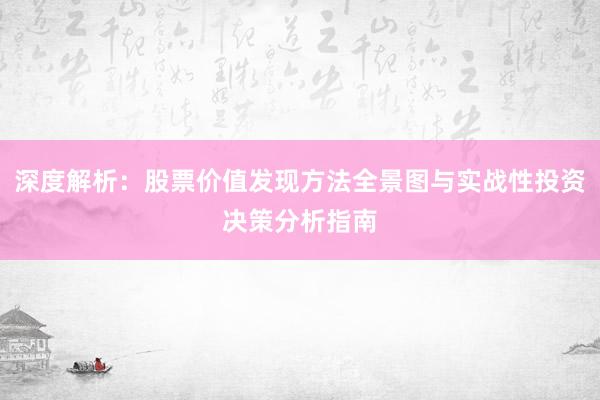 深度解析：股票价值发现方法全景图与实战性投资决策分析指南