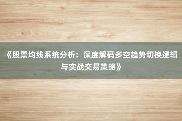 《股票均线系统分析：深度解码多空趋势切换逻辑与实战交易策略》