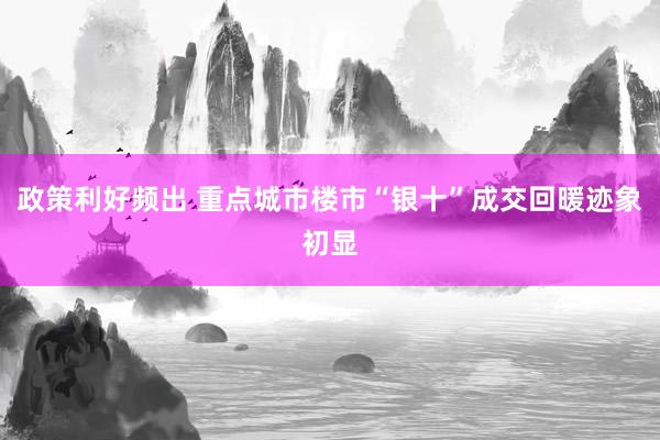 政策利好频出 重点城市楼市“银十”成交回暖迹象初显