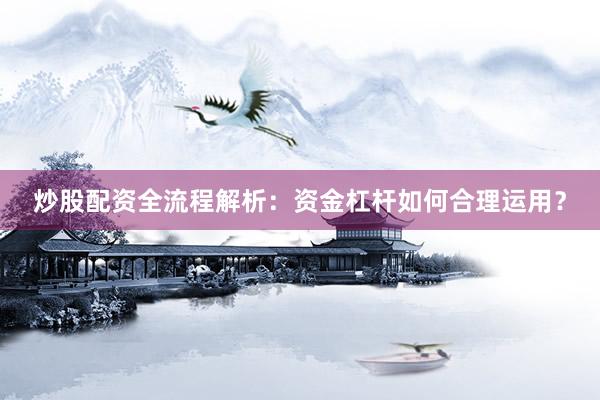炒股配资全流程解析：资金杠杆如何合理运用？
